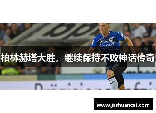 柏林赫塔大胜，继续保持不败神话传奇