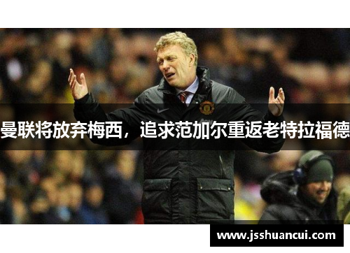 曼联将放弃梅西，追求范加尔重返老特拉福德