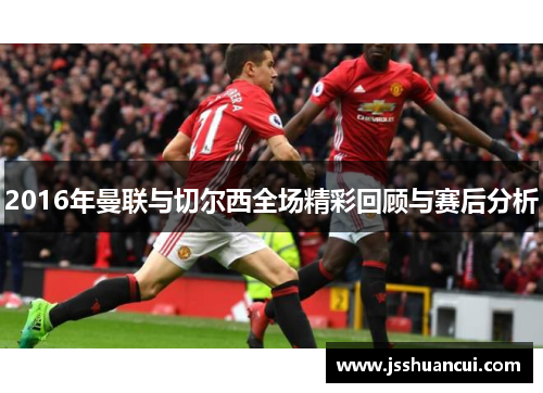 2016年曼联与切尔西全场精彩回顾与赛后分析