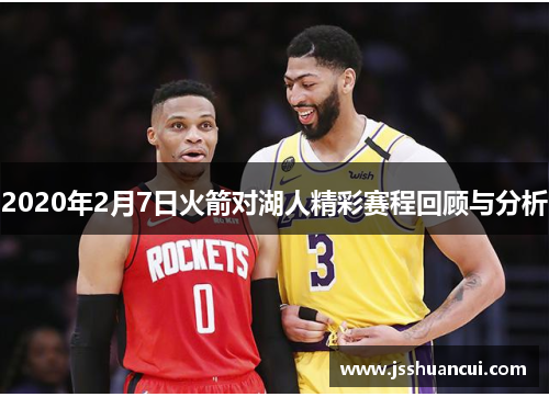 2020年2月7日火箭对湖人精彩赛程回顾与分析