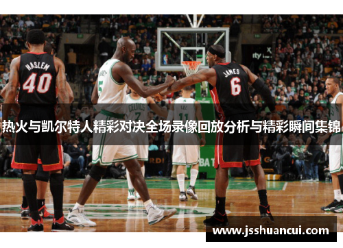 热火与凯尔特人精彩对决全场录像回放分析与精彩瞬间集锦