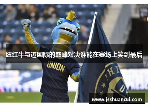 纽红牛与迈国际的巅峰对决谁能在赛场上笑到最后