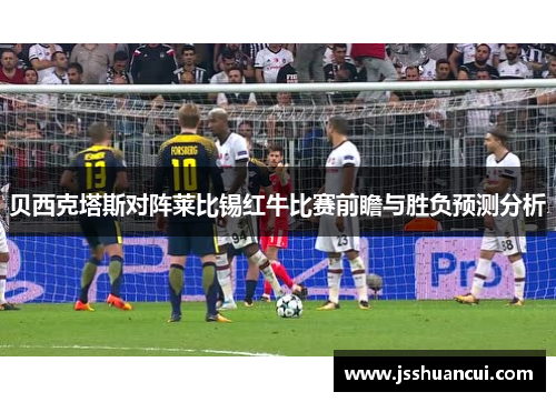 贝西克塔斯对阵莱比锡红牛比赛前瞻与胜负预测分析