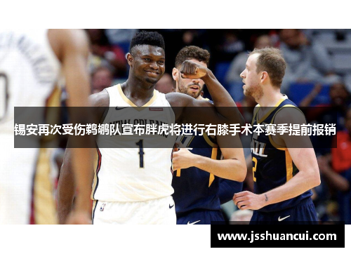 锡安再次受伤鹈鹕队宣布胖虎将进行右膝手术本赛季提前报销