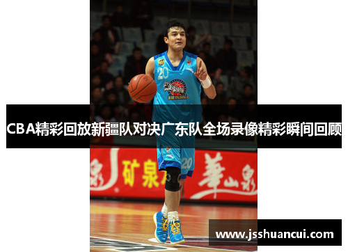 CBA精彩回放新疆队对决广东队全场录像精彩瞬间回顾
