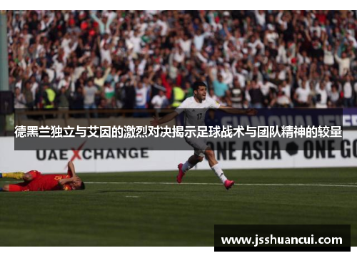 德黑兰独立与艾因的激烈对决揭示足球战术与团队精神的较量