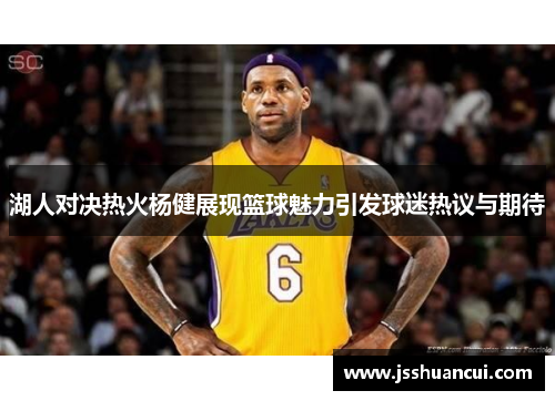 湖人对决热火杨健展现篮球魅力引发球迷热议与期待