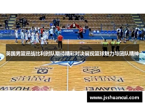 英国男篮迎战比利时队期待精彩对决展现篮球魅力与团队精神